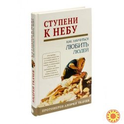 Ступени к Небу. Как научиться любить людей. Протоиерей Андрей Ткачев.