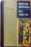 Жорстоке милосердя. (Роман). Міст через ніч. (Повість). Юрій Мушкетик